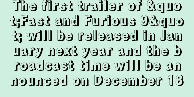 The first trailer of "Fast and Furious 9" will be released in January next year and the broadcast time will be announced on December 18