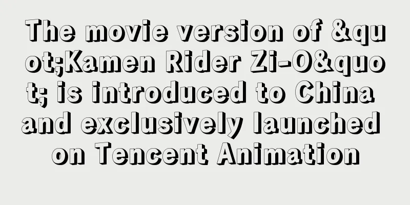 The movie version of "Kamen Rider Zi-O" is introduced to China and exclusively launched on Tencent Animation
