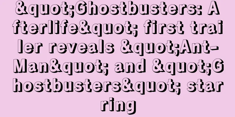 "Ghostbusters: Afterlife" first trailer reveals "Ant-Man" and "Ghostbusters" starring