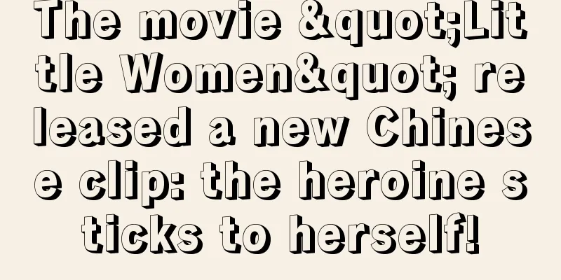 The movie "Little Women" released a new Chinese clip: the heroine sticks to herself!