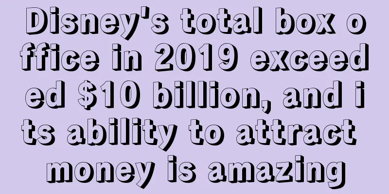 Disney's total box office in 2019 exceeded $10 billion, and its ability to attract money is amazing