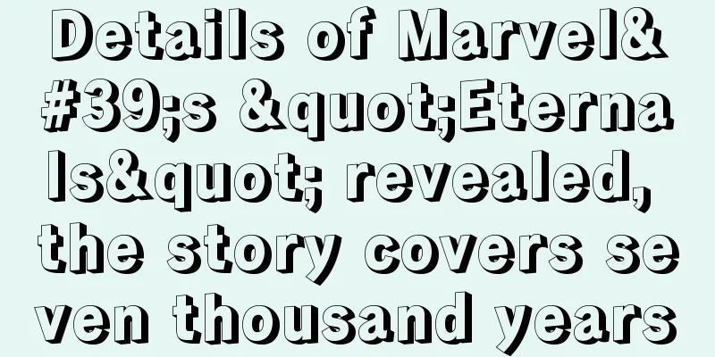 Details of Marvel's "Eternals" revealed, the story covers seven thousand years