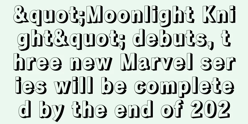 "Moonlight Knight" debuts, three new Marvel series will be completed by the end of 2020