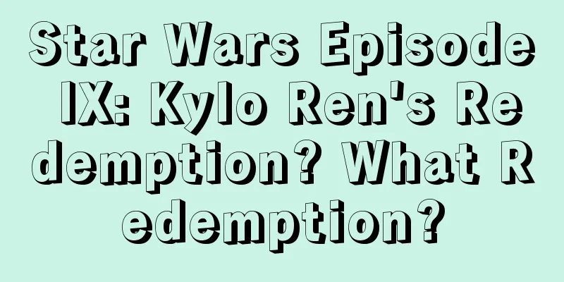Star Wars Episode IX: Kylo Ren's Redemption? What Redemption?