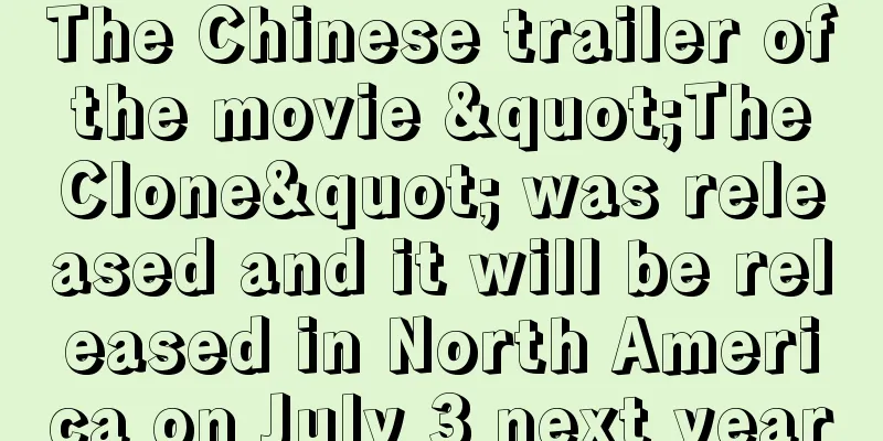 The Chinese trailer of the movie "The Clone" was released and it will be released in North America on July 3 next year