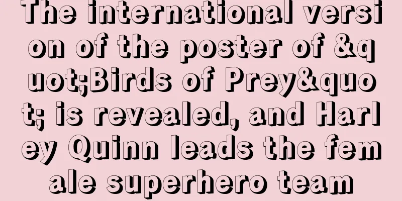 The international version of the poster of "Birds of Prey" is revealed, and Harley Quinn leads the female superhero team