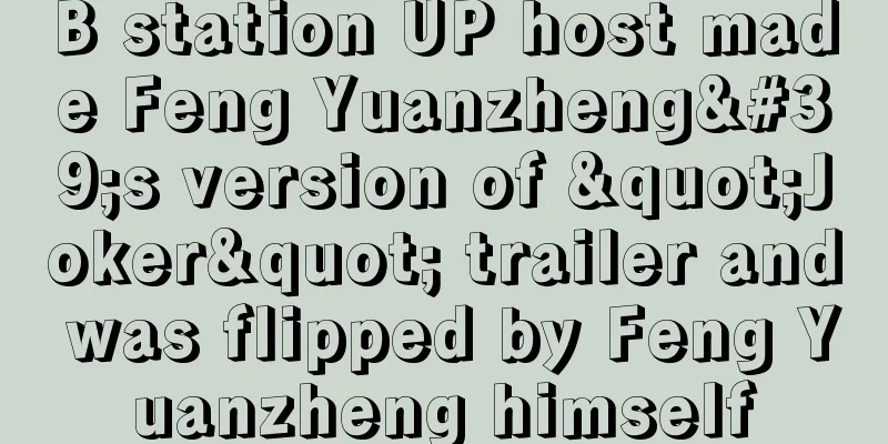 B station UP host made Feng Yuanzheng's version of "Joker" trailer and was flipped by Feng Yuanzheng himself