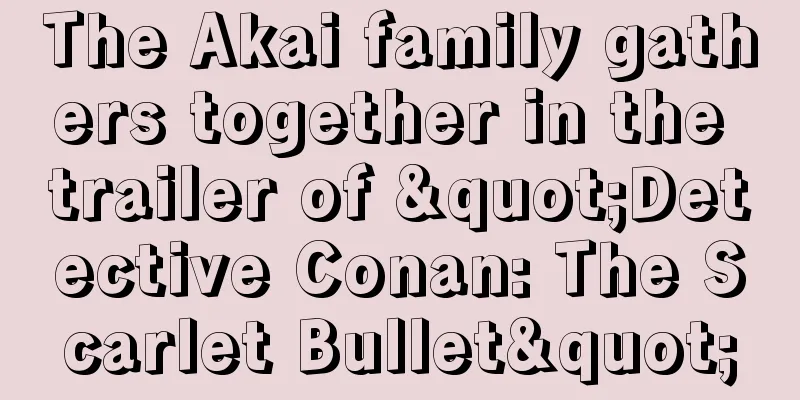 The Akai family gathers together in the trailer of "Detective Conan: The Scarlet Bullet"