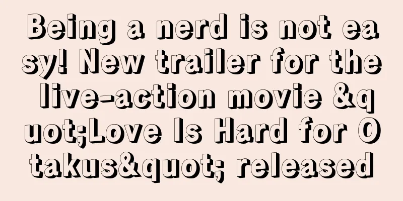 Being a nerd is not easy! New trailer for the live-action movie "Love Is Hard for Otakus" released