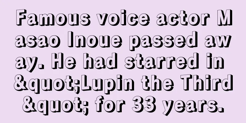 Famous voice actor Masao Inoue passed away. He had starred in "Lupin the Third" for 33 years.