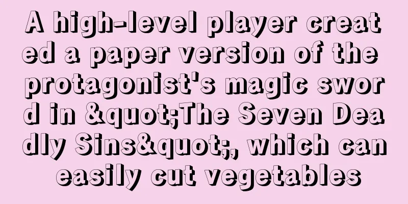 A high-level player created a paper version of the protagonist's magic sword in "The Seven Deadly Sins", which can easily cut vegetables