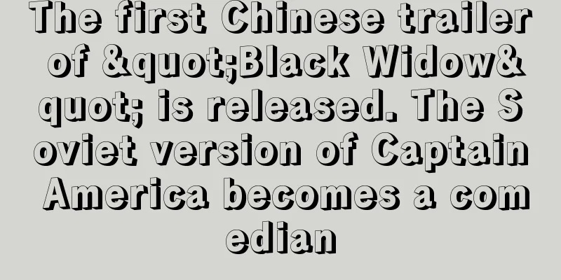 The first Chinese trailer of "Black Widow" is released. The Soviet version of Captain America becomes a comedian