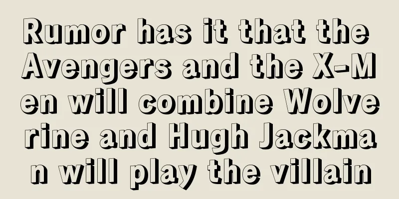 Rumor has it that the Avengers and the X-Men will combine Wolverine and Hugh Jackman will play the villain