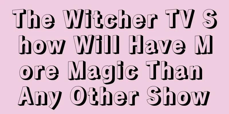 The Witcher TV Show Will Have More Magic Than Any Other Show