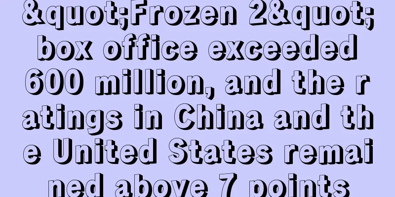 "Frozen 2" box office exceeded 600 million, and the ratings in China and the United States remained above 7 points