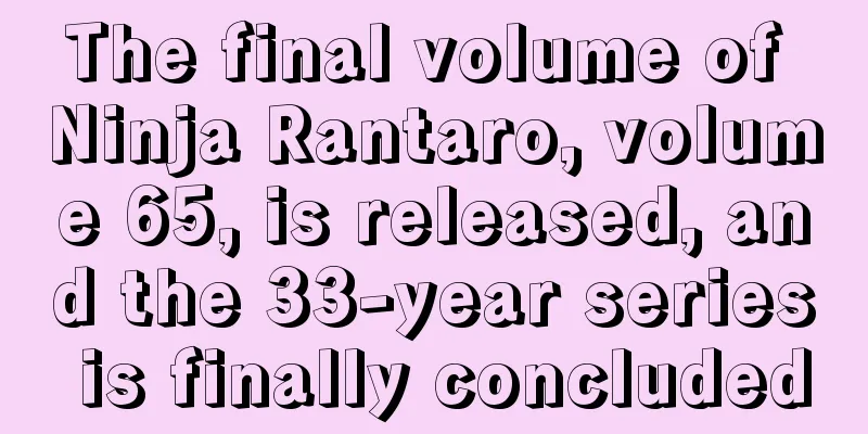 The final volume of Ninja Rantaro, volume 65, is released, and the 33-year series is finally concluded