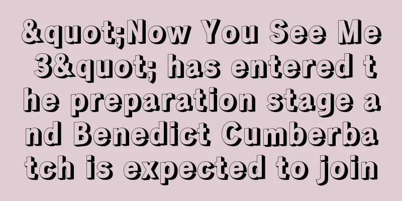 "Now You See Me 3" has entered the preparation stage and Benedict Cumberbatch is expected to join