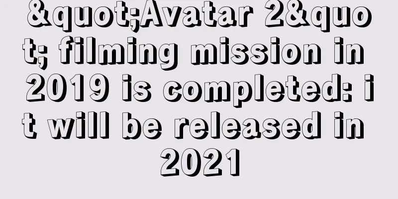 "Avatar 2" filming mission in 2019 is completed: it will be released in 2021