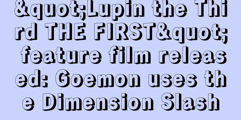 "Lupin the Third THE FIRST" feature film released: Goemon uses the Dimension Slash