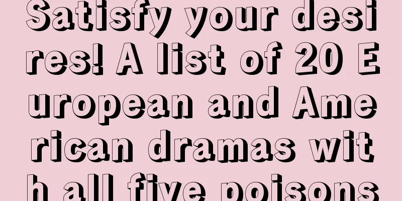 Satisfy your desires! A list of 20 European and American dramas with all five poisons
