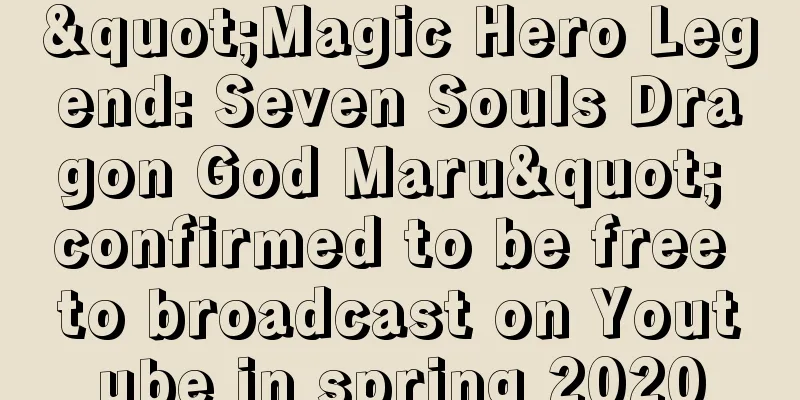 "Magic Hero Legend: Seven Souls Dragon God Maru" confirmed to be free to broadcast on Youtube in spring 2020