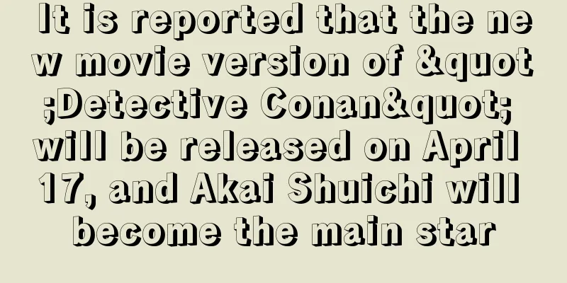 It is reported that the new movie version of "Detective Conan" will be released on April 17, and Akai Shuichi will become the main star