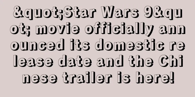 "Star Wars 9" movie officially announced its domestic release date and the Chinese trailer is here!
