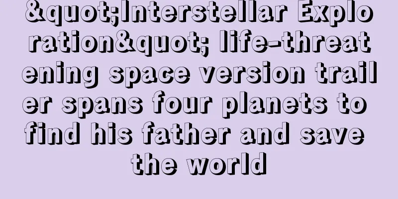 "Interstellar Exploration" life-threatening space version trailer spans four planets to find his father and save the world