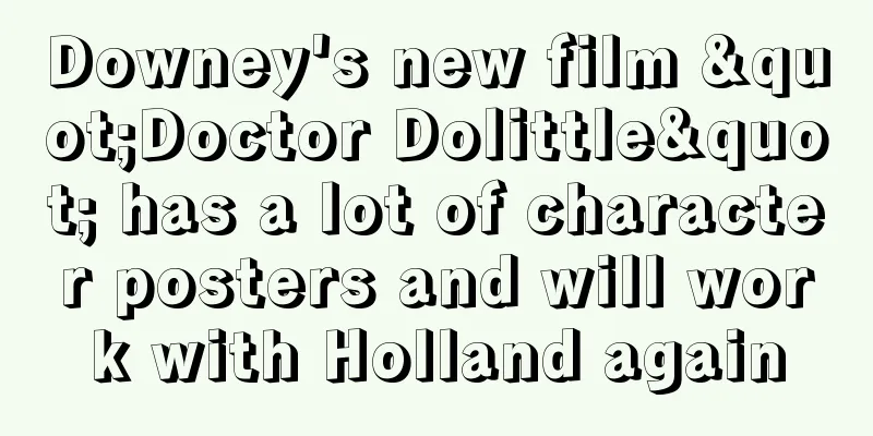 Downey's new film "Doctor Dolittle" has a lot of character posters and will work with Holland again