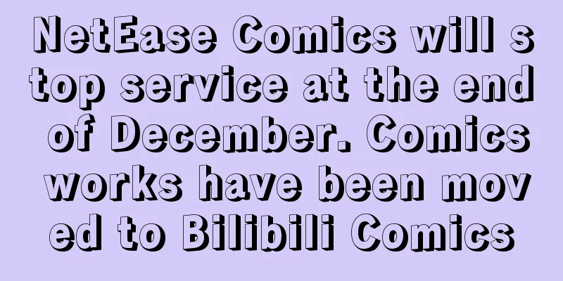 NetEase Comics will stop service at the end of December. Comics works have been moved to Bilibili Comics
