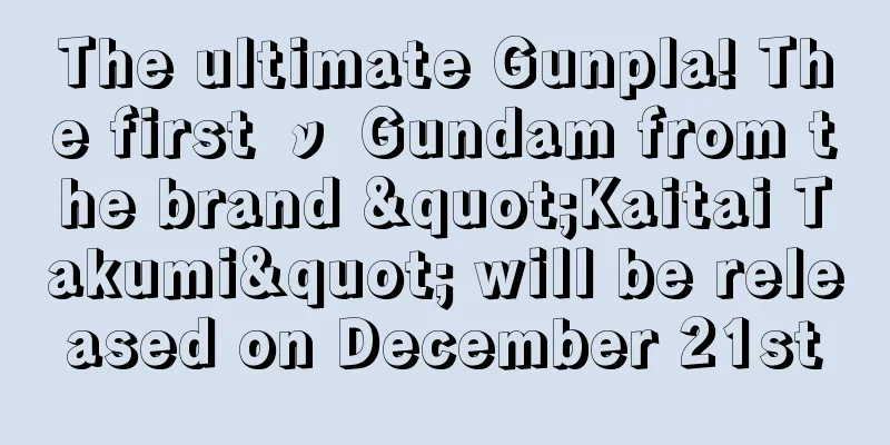 The ultimate Gunpla! The first ν Gundam from the brand "Kaitai Takumi" will be released on December 21st