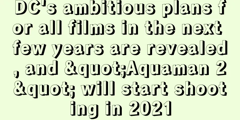 DC's ambitious plans for all films in the next few years are revealed, and "Aquaman 2" will start shooting in 2021