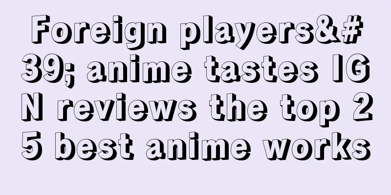 Foreign players' anime tastes IGN reviews the top 25 best anime works