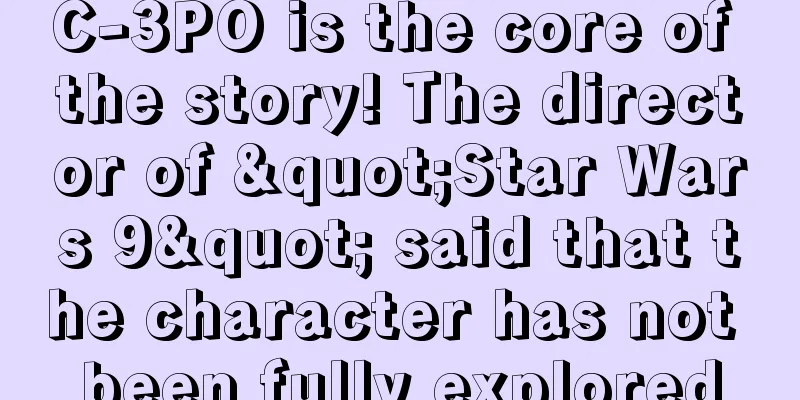 C-3PO is the core of the story! The director of "Star Wars 9" said that the character has not been fully explored