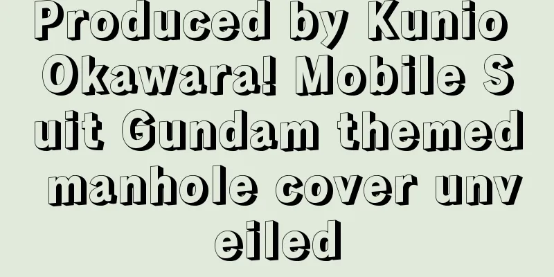 Produced by Kunio Okawara! Mobile Suit Gundam themed manhole cover unveiled