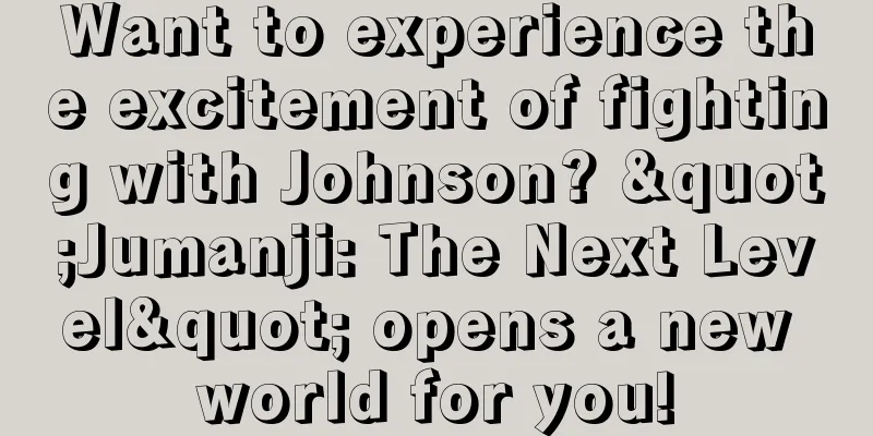 Want to experience the excitement of fighting with Johnson? "Jumanji: The Next Level" opens a new world for you!