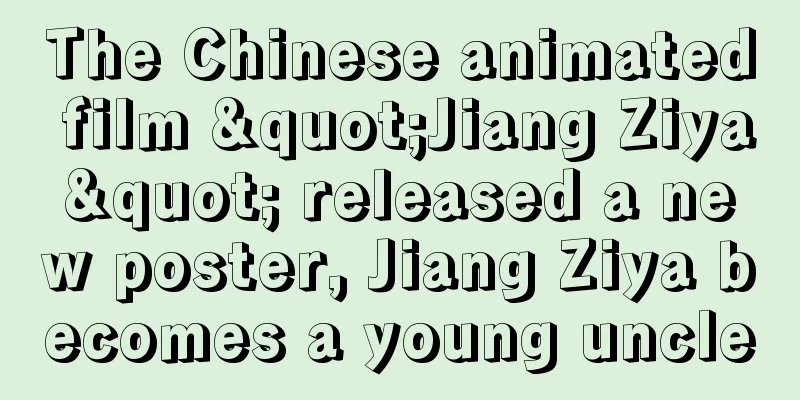 The Chinese animated film "Jiang Ziya" released a new poster, Jiang Ziya becomes a young uncle
