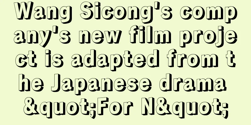 Wang Sicong's company's new film project is adapted from the Japanese drama "For N"