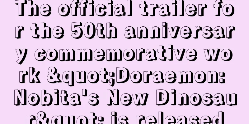 The official trailer for the 50th anniversary commemorative work "Doraemon: Nobita's New Dinosaur" is released