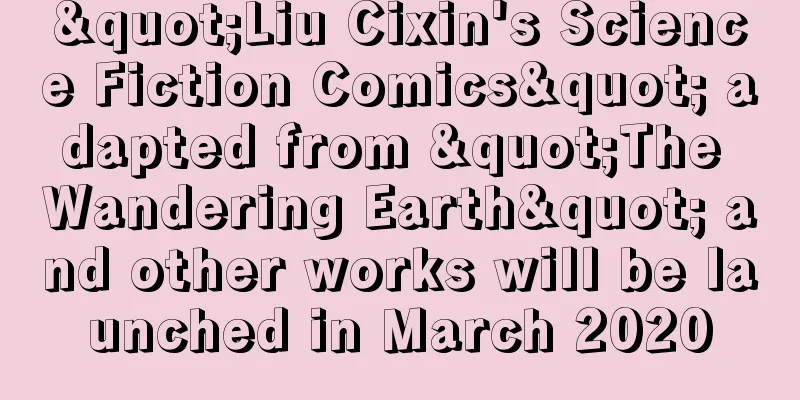 "Liu Cixin's Science Fiction Comics" adapted from "The Wandering Earth" and other works will be launched in March 2020