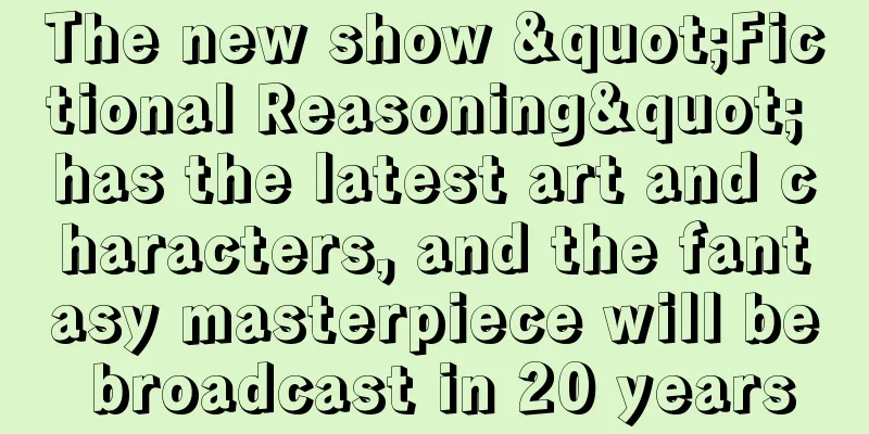 The new show "Fictional Reasoning" has the latest art and characters, and the fantasy masterpiece will be broadcast in 20 years