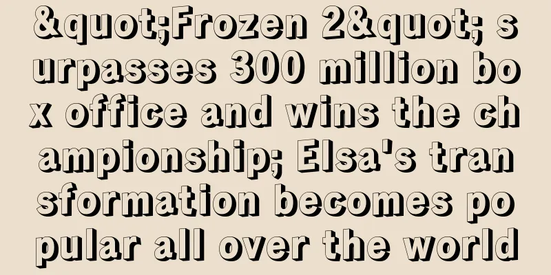 "Frozen 2" surpasses 300 million box office and wins the championship; Elsa's transformation becomes popular all over the world