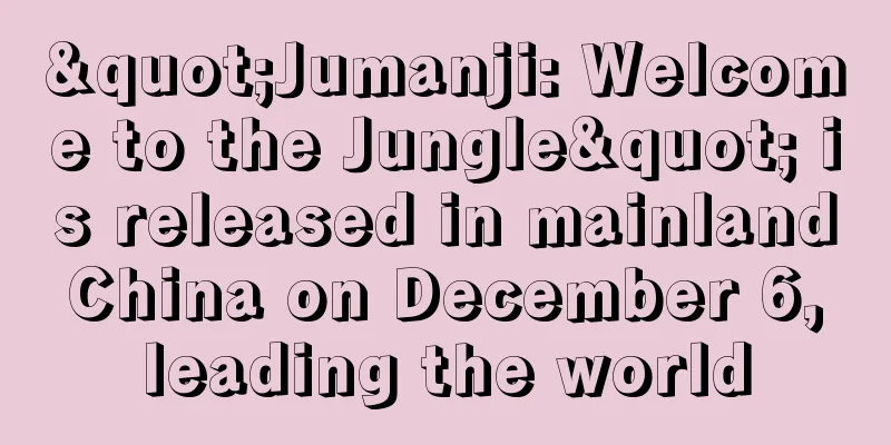 "Jumanji: Welcome to the Jungle" is released in mainland China on December 6, leading the world