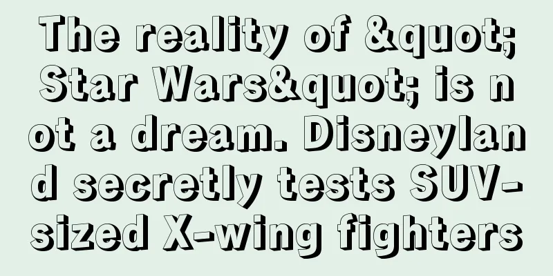 The reality of "Star Wars" is not a dream. Disneyland secretly tests SUV-sized X-wing fighters