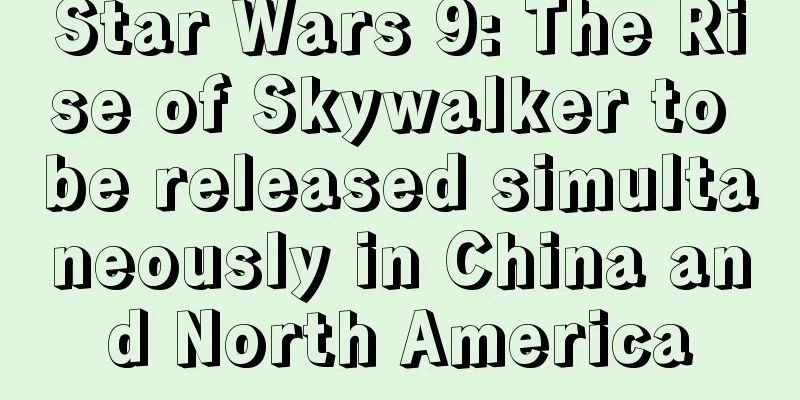 Star Wars 9: The Rise of Skywalker to be released simultaneously in China and North America
