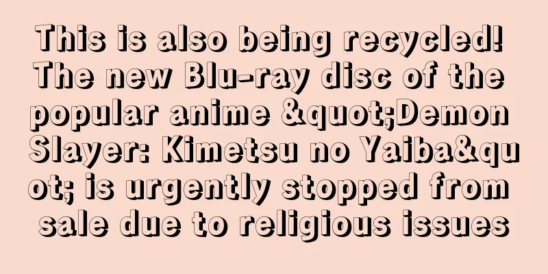 This is also being recycled! The new Blu-ray disc of the popular anime "Demon Slayer: Kimetsu no Yaiba" is urgently stopped from sale due to religious issues