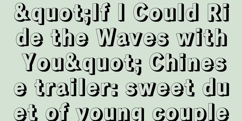 "If I Could Ride the Waves with You" Chinese trailer: sweet duet of young couple