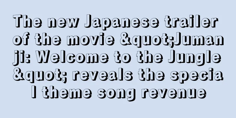 The new Japanese trailer of the movie "Jumanji: Welcome to the Jungle" reveals the special theme song revenue