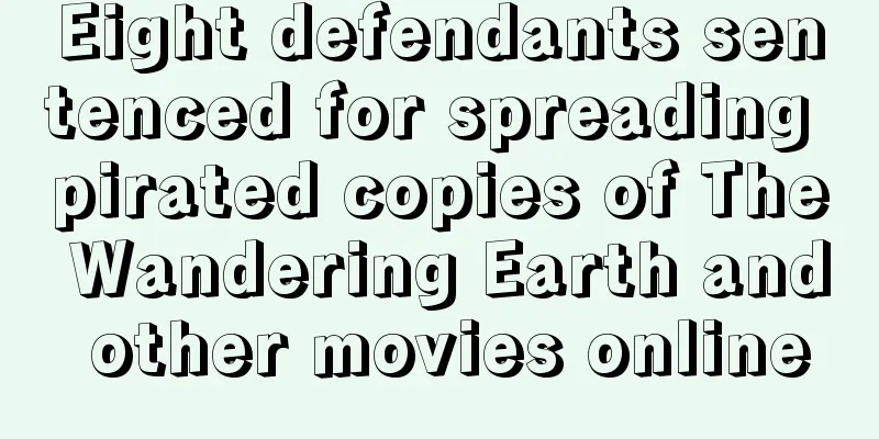Eight defendants sentenced for spreading pirated copies of The Wandering Earth and other movies online
