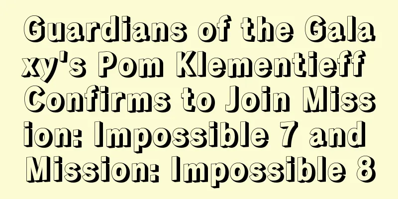 Guardians of the Galaxy's Pom Klementieff Confirms to Join Mission: Impossible 7 and Mission: Impossible 8